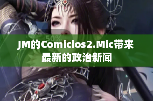 JM的Comicios2.Mic带来最新的政治新闻