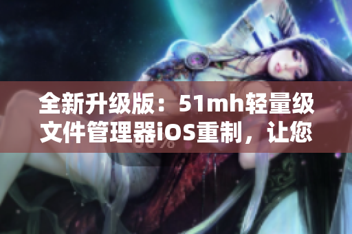 全新升级版：51mh轻量级文件管理器iOS重制，让您更便捷管理软件