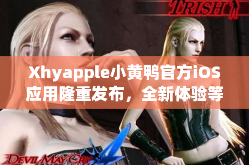 Xhyapple小黄鸭官方iOS应用隆重发布，全新体验等你来体验！