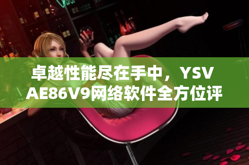 卓越性能尽在手中，YSV AE86V9网络软件全方位评测