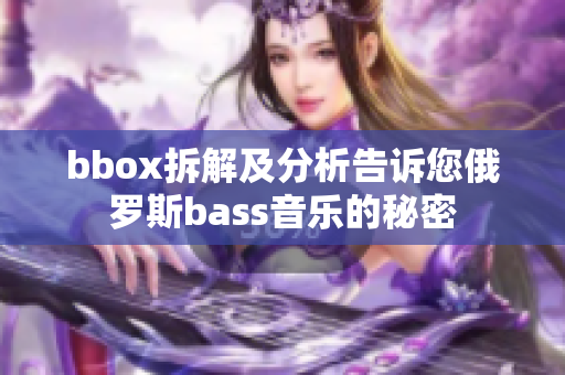 bbox拆解及分析告诉您俄罗斯bass音乐的秘密