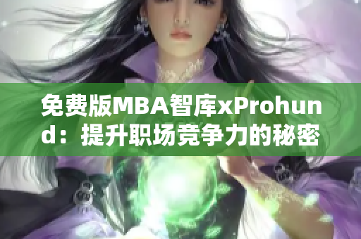 免费版MBA智库xProhund：提升职场竞争力的秘密武器