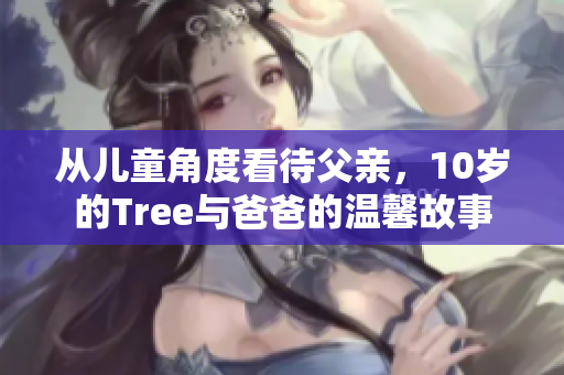 从儿童角度看待父亲，10岁的Tree与爸爸的温馨故事