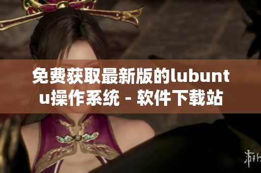 免费获取最新版的lubuntu操作系统 - 软件下载站