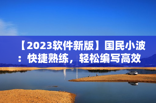 【2023软件新版】国民小波：快捷熟练，轻松编写高效软件！