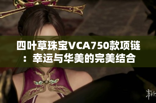 四叶草珠宝VCA750款项链：幸运与华美的完美结合