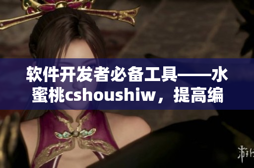 软件开发者必备工具——水蜜桃cshoushiw，提高编码效率轻松搞定！