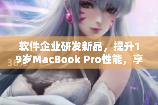 软件企业研发新品，提升19岁MacBook Pro性能，享受高效工作体验