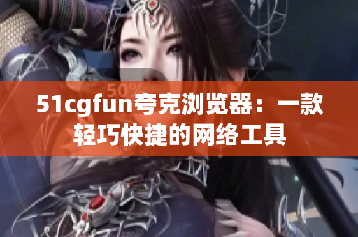 51cgfun夸克浏览器：一款轻巧快捷的网络工具