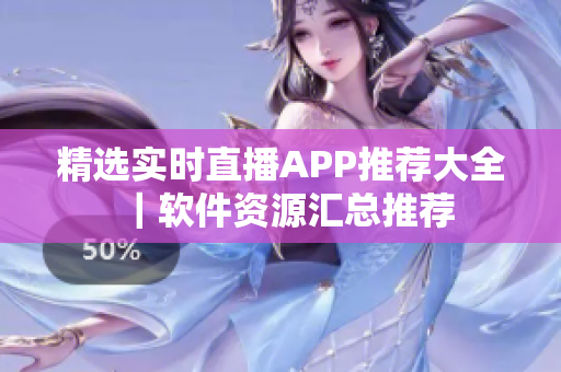 精选实时直播APP推荐大全｜软件资源汇总推荐