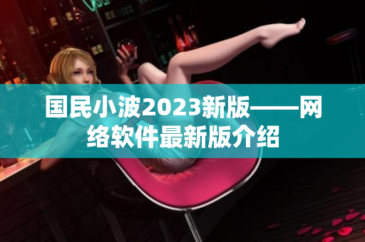 国民小波2023新版——网络软件最新版介绍