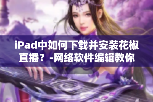 iPad中如何下载并安装花椒直播？-网络软件编辑教你