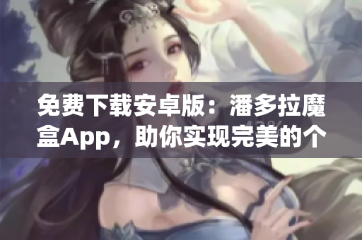 免费下载安卓版：潘多拉魔盒App，助你实现完美的个性化音乐体验