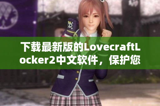 下载最新版的LovecraftLocker2中文软件，保护您的计算机安全