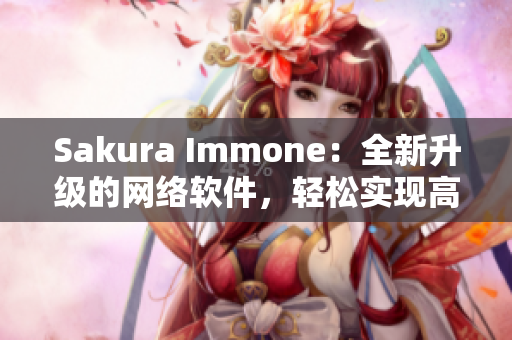 Sakura Immone：全新升级的网络软件，轻松实现高效安全连接！