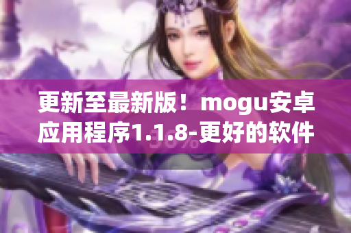 更新至最新版！mogu安卓应用程序1.1.8-更好的软件性能与用户体验