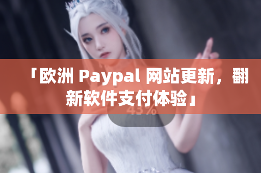 「欧洲 Paypal 网站更新，翻新软件支付体验」