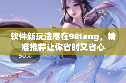 软件新玩法尽在98tang，精准推荐让你省时又省心