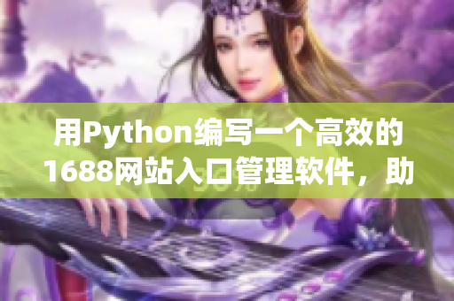 用Python编写一个高效的1688网站入口管理软件，助力采购流程优化！