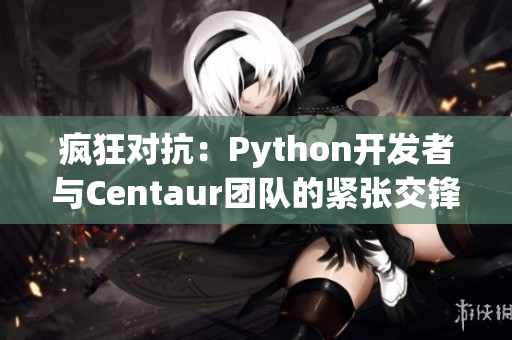 疯狂对抗：Python开发者与Centaur团队的紧张交锋