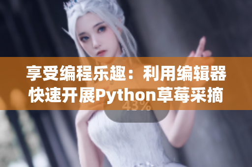 享受编程乐趣：利用编辑器快速开展Python草莓采摘技巧