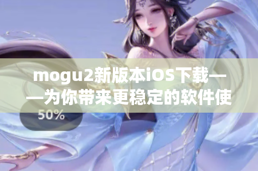 mogu2新版本iOS下载——为你带来更稳定的软件使用体验