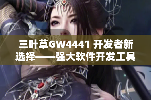 三叶草GW4441 开发者新选择——强大软件开发工具