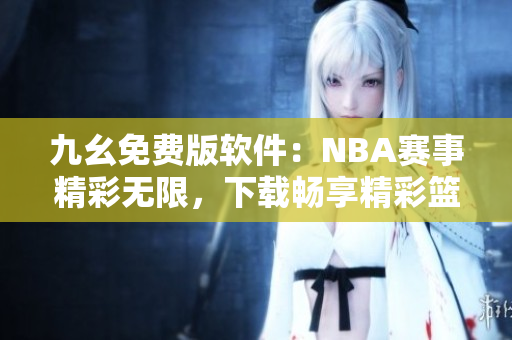 九幺免费版软件：NBA赛事精彩无限，下载畅享精彩篮球时刻