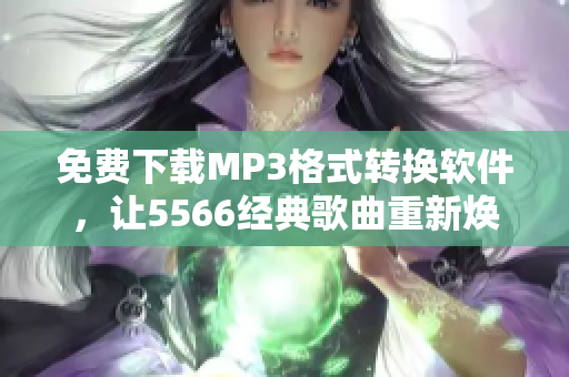 免费下载MP3格式转换软件，让5566经典歌曲重新焕发青春