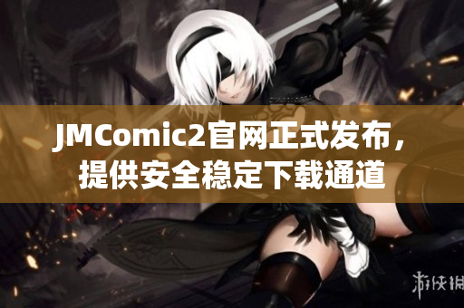 JMComic2官网正式发布，提供安全稳定下载通道