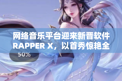 网络音乐平台迎来新晋软件RAPPER X，以首秀惊艳全场