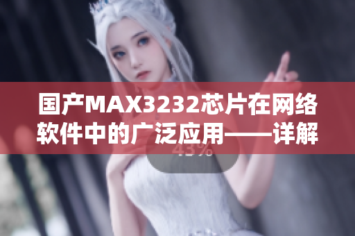 国产MAX3232芯片在网络软件中的广泛应用——详解优势与使用技巧