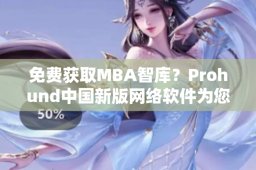 免费获取MBA智库？Prohund中国新版网络软件为您提供一站式解决方案