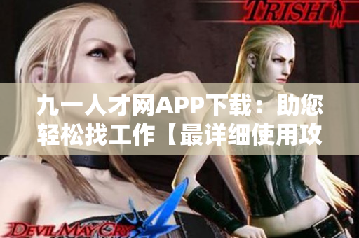 九一人才网APP下载：助您轻松找工作【最详细使用攻略】