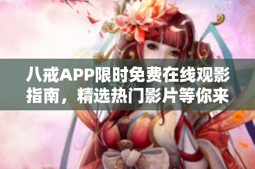 八戒APP限时免费在线观影指南，精选热门影片等你来下载观看