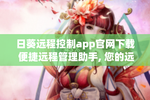 日葵远程控制app官网下载 便捷远程管理助手, 您的远程办公利器