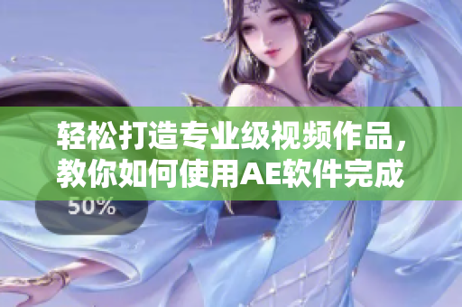 轻松打造专业级视频作品，教你如何使用AE软件完成高水平影片制作