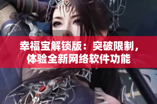 幸福宝解锁版：突破限制，体验全新网络软件功能