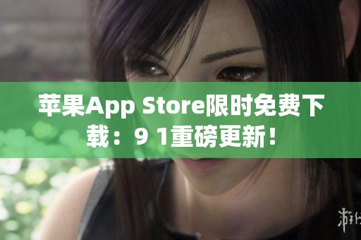 苹果App Store限时免费下载：9 1重磅更新！