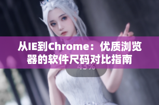 从IE到Chrome：优质浏览器的软件尺码对比指南