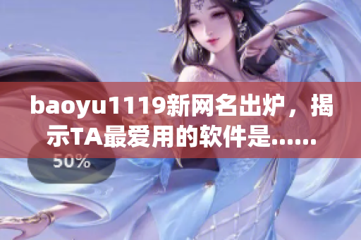 baoyu1119新网名出炉，揭示TA最爱用的软件是......