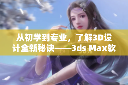 从初学到专业，了解3D设计全新秘诀——3ds Max软件完美应用