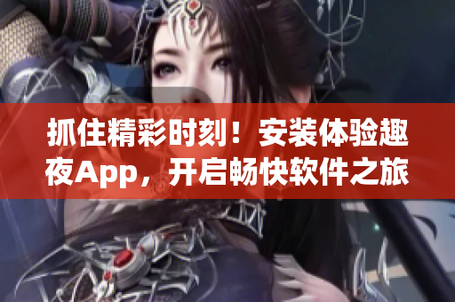 抓住精彩时刻！安装体验趣夜App，开启畅快软件之旅