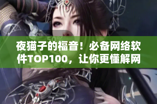 夜猫子的福音！必备网络软件TOP100，让你更懂解网络世界