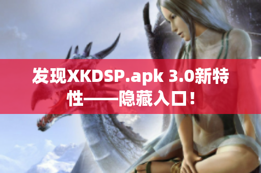 发现XKDSP.apk 3.0新特性——隐藏入口！