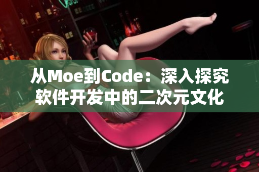 从Moe到Code：深入探究软件开发中的二次元文化