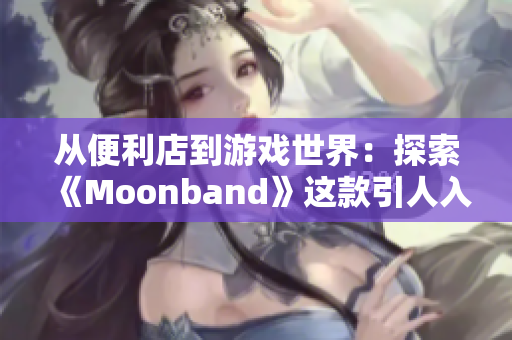 从便利店到游戏世界：探索《Moonband》这款引人入胜的游戏