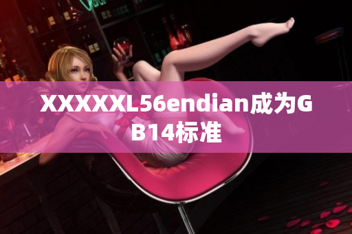 XXXXXL56endian成为GB14标准