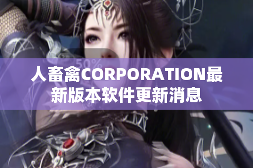 人畜禽CORPORATION最新版本软件更新消息