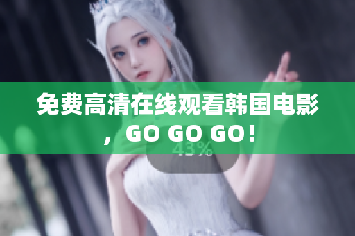 免费高清在线观看韩国电影，GO GO GO！